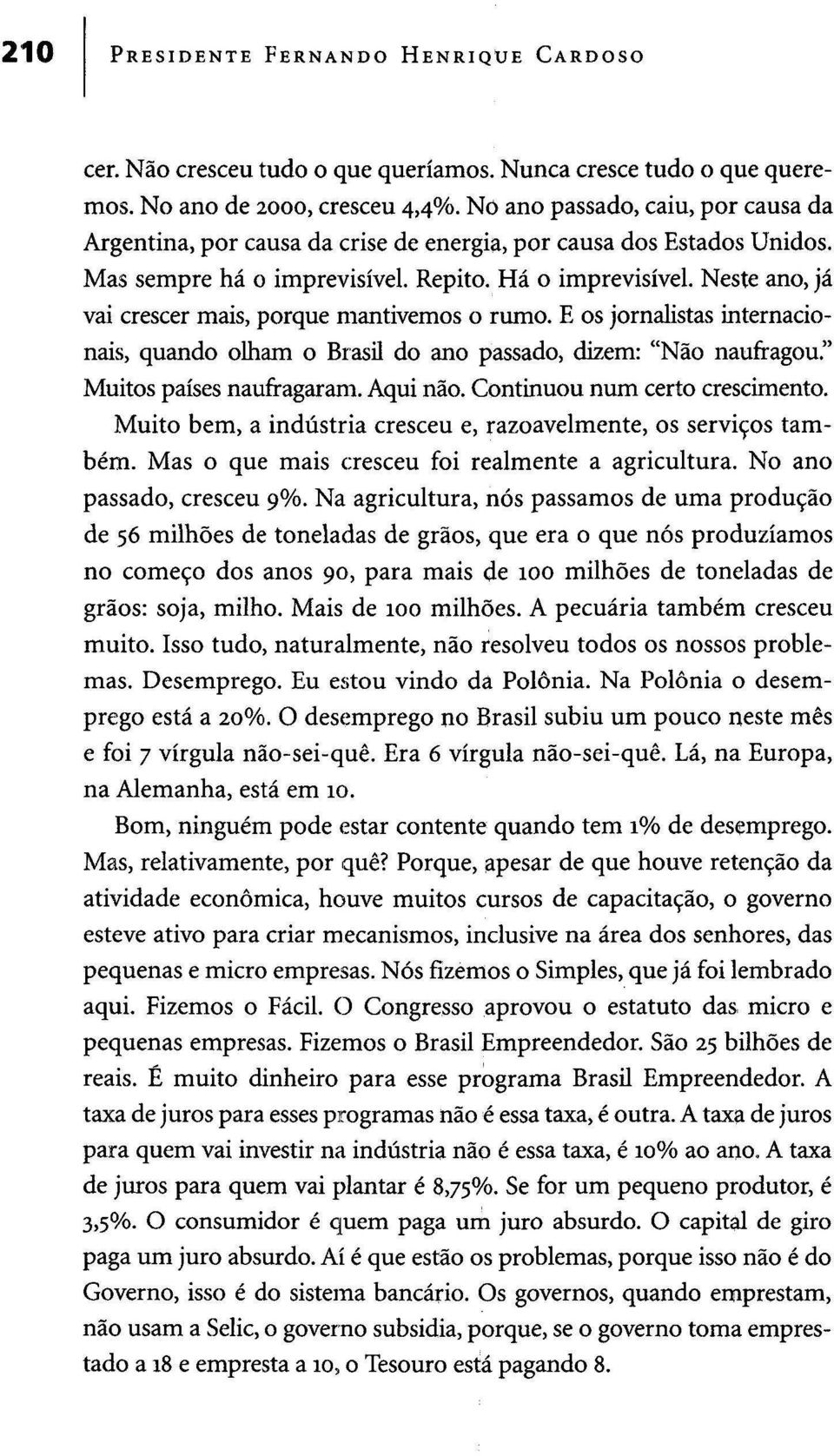 Neste ano, já vai crescer mais, porque mantivemos o rumo. E os jornalistas internacionais, quando olham o Brasil do ano passado, dizem: "Não naufragou." Muitos países naufragaram. Aqui não.