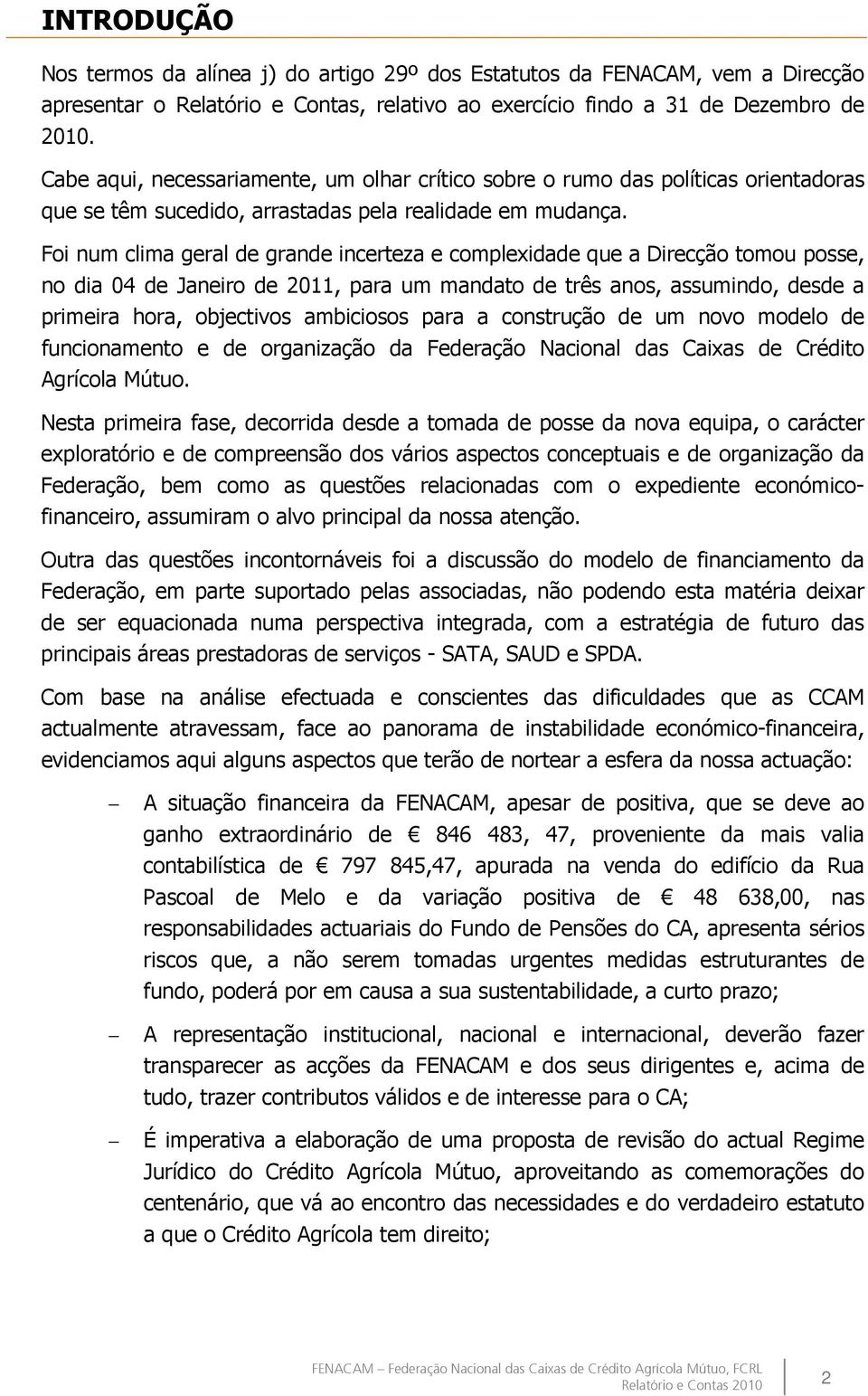 Foi num clima geral de grande incerteza e complexidade que a Direcção tomou posse, no dia 04 de Janeiro de 2011, para um mandato de três anos, assumindo, desde a primeira hora, objectivos ambiciosos