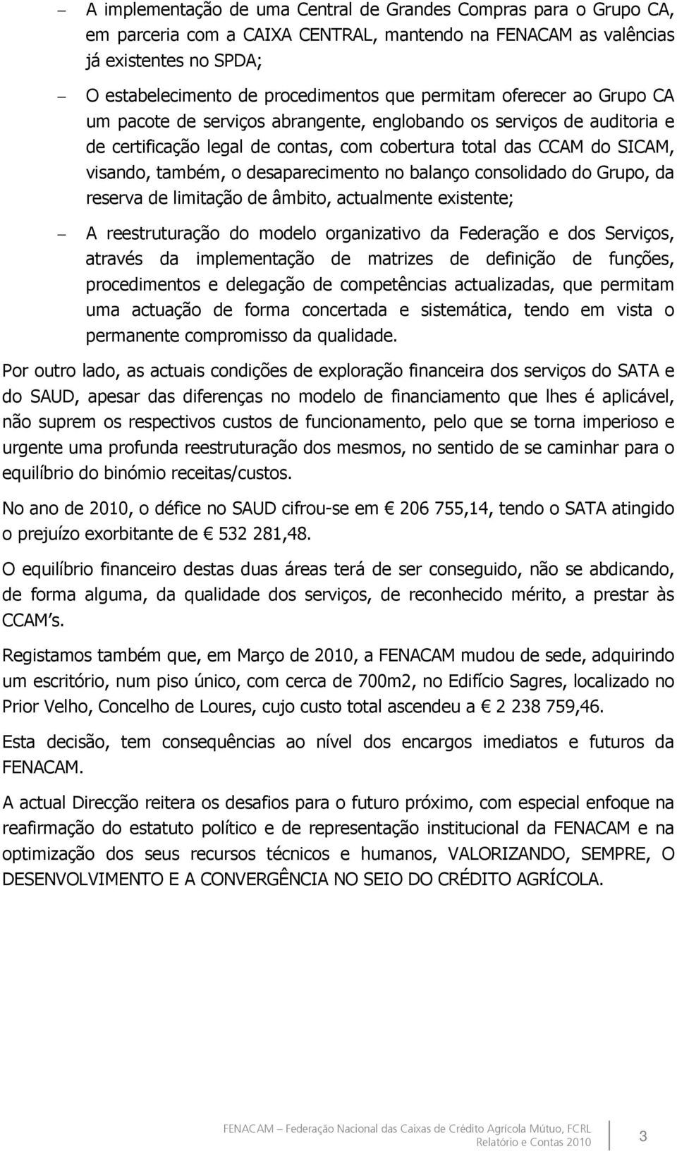 desaparecimento no balanço consolidado do Grupo, da reserva de limitação de âmbito, actualmente existente; A reestruturação do modelo organizativo da Federação e dos Serviços, através da