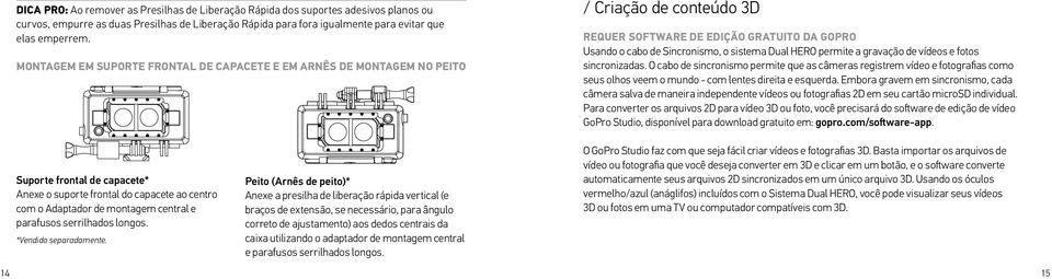 a gravação de vídeos e fotos sincronizadas. O cabo de sincronismo permite que as câmeras registrem vídeo e fotografias como seus olhos veem o mundo - com lentes direita e esquerda.