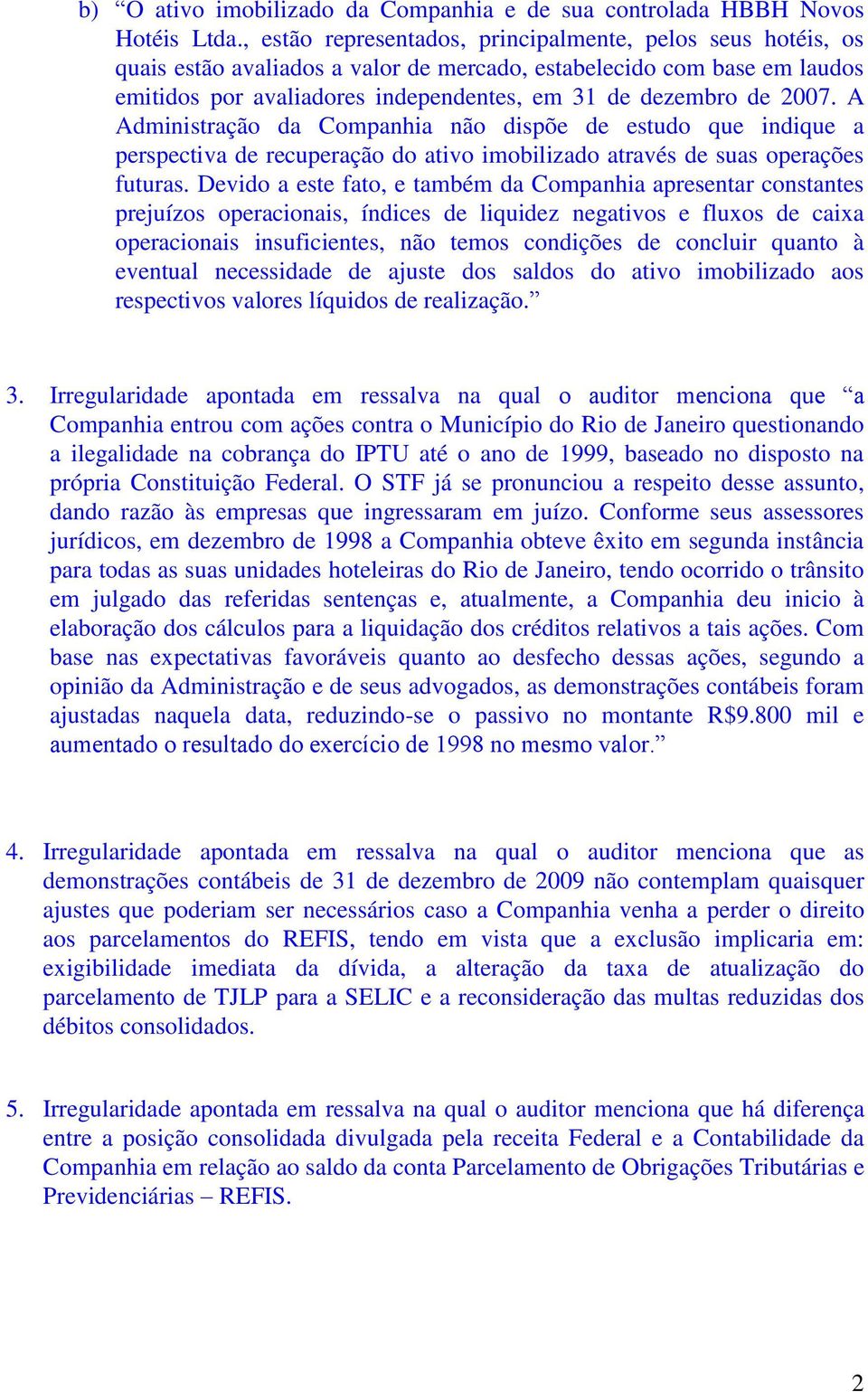 2007. A Administração da Companhia não dispõe de estudo que indique a perspectiva de recuperação do ativo imobilizado através de suas operações futuras.