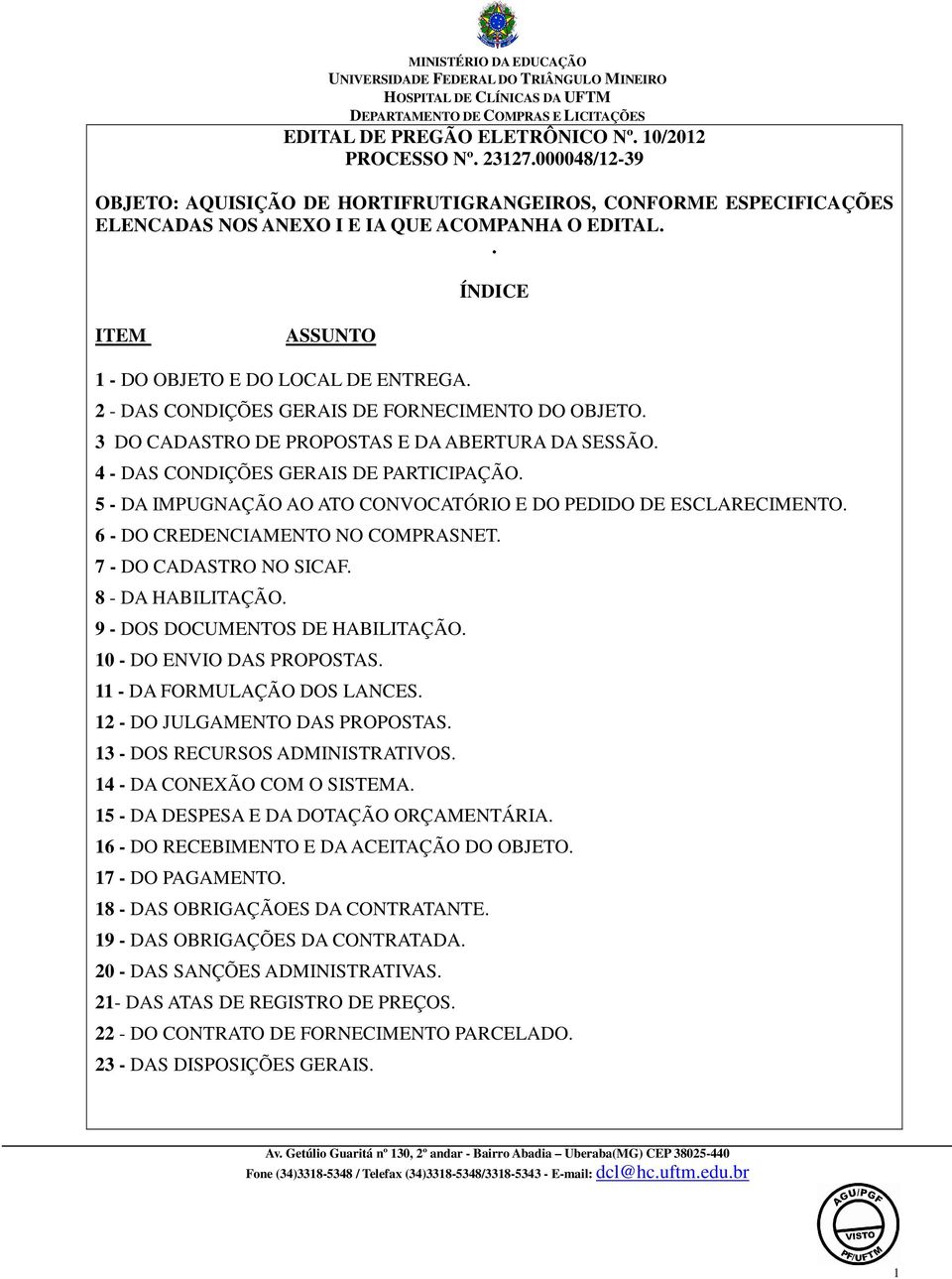 4 - DAS CONDIÇÕES GERAIS DE PARTICIPAÇÃO. 5 - DA IMPUGNAÇÃO AO ATO CONVOCATÓRIO E DO PEDIDO DE ESCLARECIMENTO. 6 - DO CREDENCIAMENTO NO COMPRASNET. 7 - DO CADASTRO NO SICAF. 8 - DA HABILITAÇÃO.