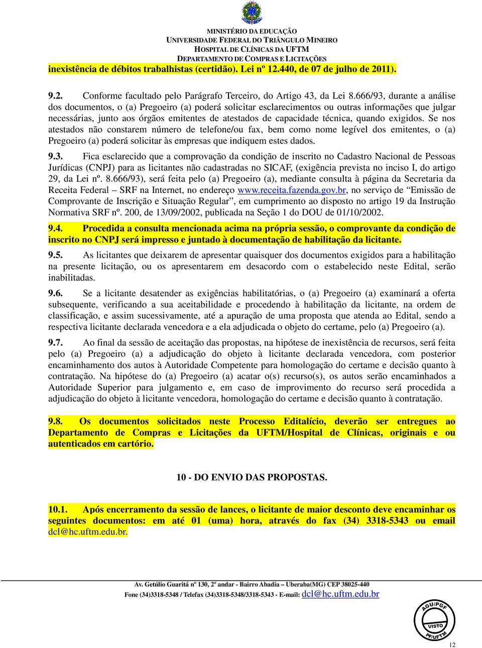 técnica, quando exigidos. Se nos atestados não constarem número de telefone/ou fax, bem como nome legível dos emitentes, o (a) Pregoeiro (a) poderá solicitar às empresas que indiquem estes dados. 9.3.