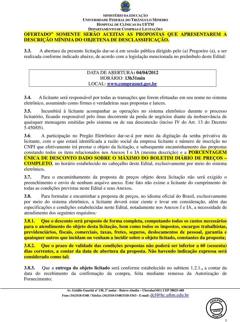 Edital: DATA DE ABERTURA: 04/04/2012 HORÁRIO: 13h31min LOCAL: www.comprasnet.gov.br 3.4. A licitante será responsável por todas as transações que forem efetuadas em seu nome no sistema eletrônico, assumindo como firmes e verdadeiras suas propostas e lances.