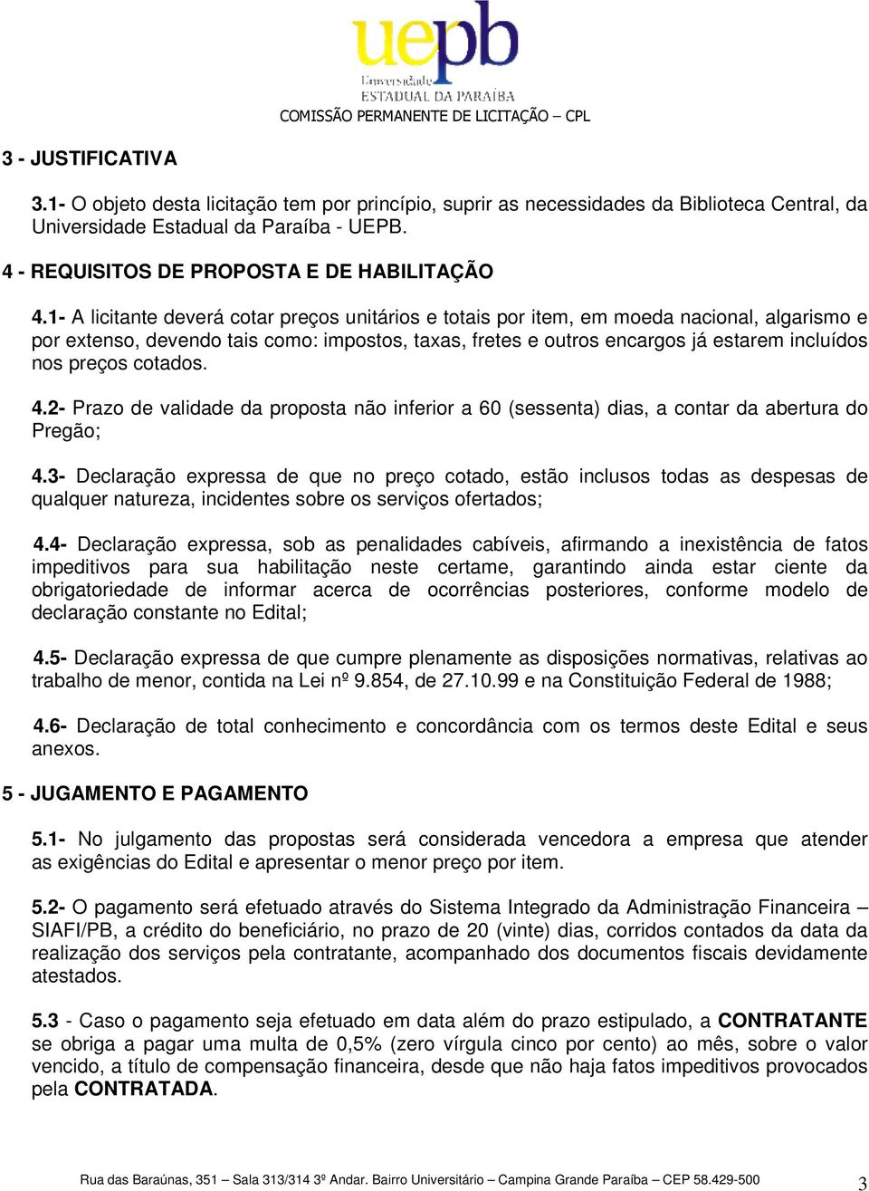 1- A licitante deverá cotar preços unitários e totais por item, em moeda nacional, algarismo e por extenso, devendo tais como: impostos, taxas, fretes e outros encargos já estarem incluídos nos