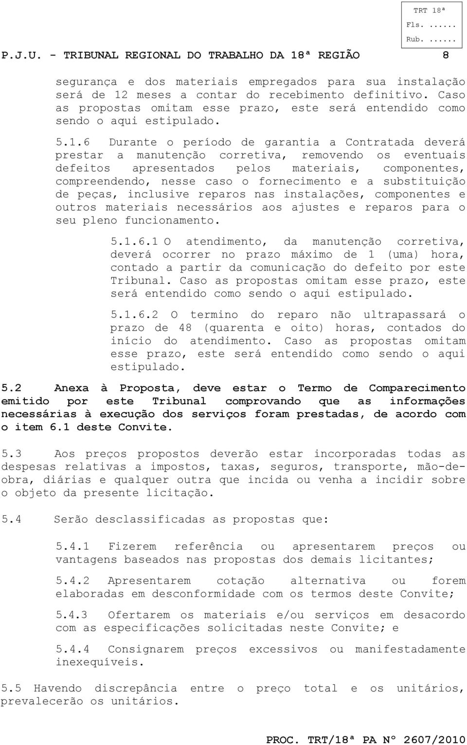 6 Durante o período de garantia a Contratada deverá prestar a manutenção corretiva, removendo os eventuais defeitos apresentados pelos materiais, componentes, compreendendo, nesse caso o fornecimento