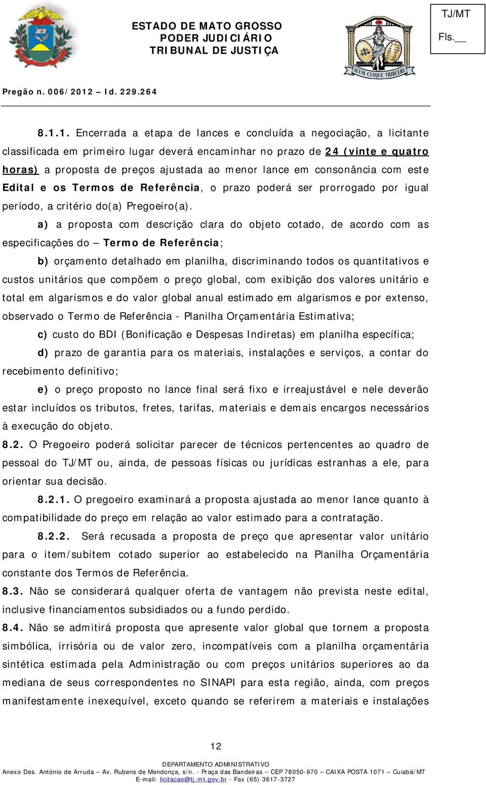 a) a proposta com descrição clara do objeto cotado, de acordo com as especificações do Termo de Referência; b) orçamento detalhado em planilha, discriminando todos os quantitativos e custos unitários