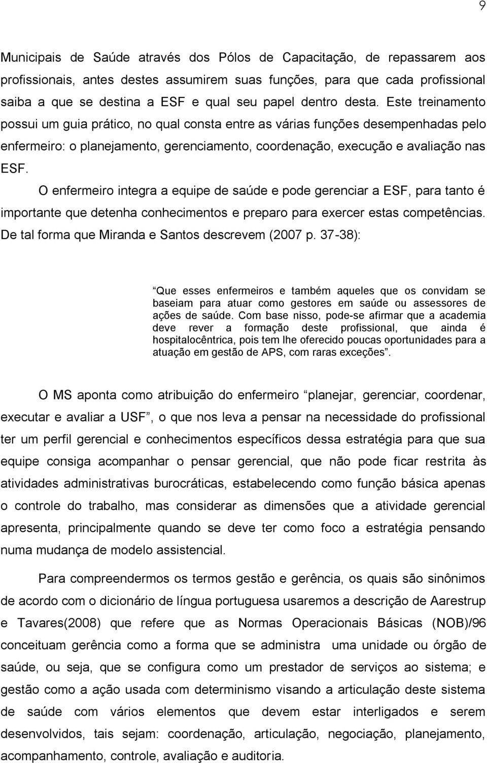 O enfermeiro integra a equipe de saúde e pode gerenciar a ESF, para tanto é importante que detenha conhecimentos e preparo para exercer estas competências.