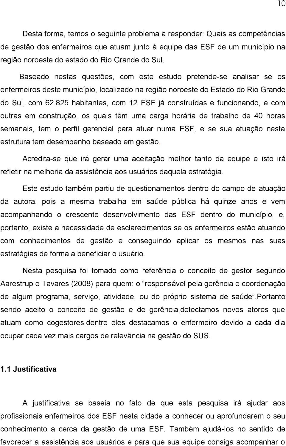 825 habitantes, com 12 ESF já construídas e funcionando, e com outras em construção, os quais têm uma carga horária de trabalho de 40 horas semanais, tem o perfil gerencial para atuar numa ESF, e se