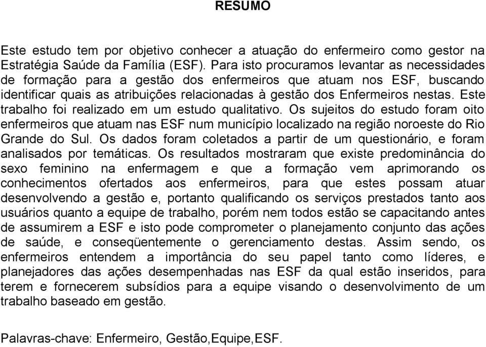 Este trabalho foi realizado em um estudo qualitativo. Os sujeitos do estudo foram oito enfermeiros que atuam nas ESF num município localizado na região noroeste do Rio Grande do Sul.