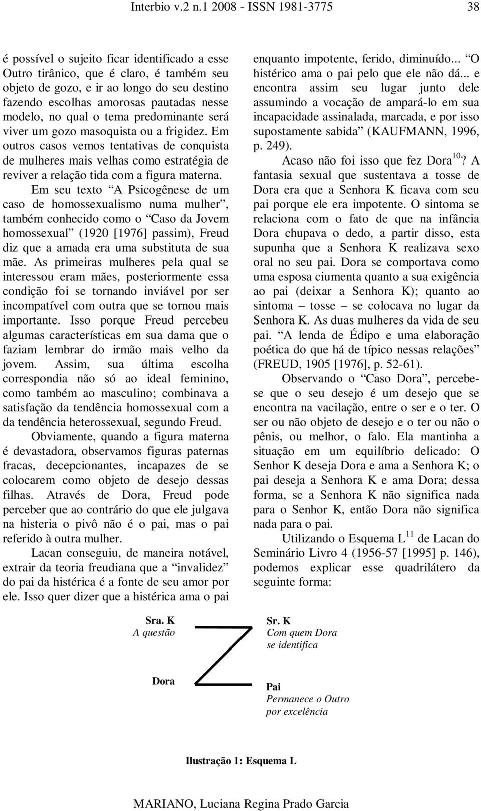 Em seu texto A Psicogênese de um caso de homossexualismo numa mulher, também conhecido como o Caso da Jovem homossexual (1920 [1976] passim), Freud diz que a amada era uma substituta de sua mãe.