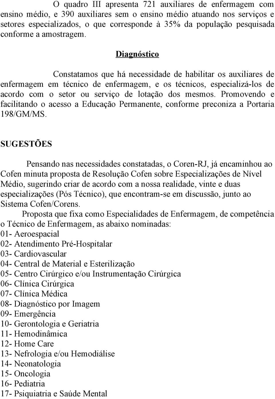 Diagnóstico Constatamos que há necessidade de habilitar os auxiliares de enfermagem em técnico de enfermagem, e os técnicos, especializá-los de acordo com o setor ou serviço de lotação dos mesmos.