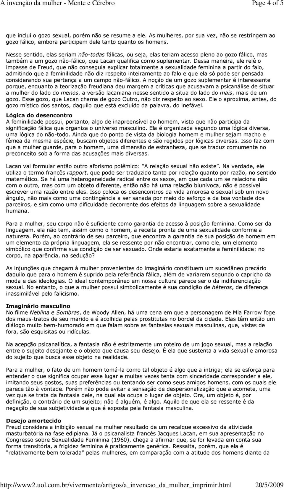 Dessa maneira, ele relê o impasse de Freud, que não conseguia explicar totalmente a sexualidade feminina a partir do falo, admitindo que a feminilidade não diz respeito inteiramente ao falo e que ela