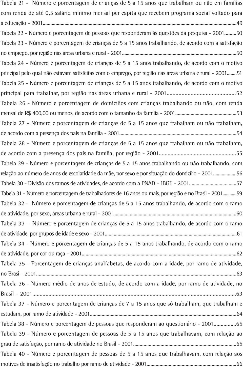 ..50 Tabela 23 - Número e porcentagem de crianças de 5 a 15 anos trabalhando, de acordo com a satisfação no emprego, por região nas áreas urbana e rural - 2001.