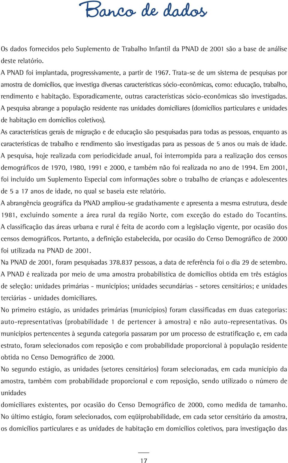 Esporadicamente, outras características sócio-econômicas são investigadas.