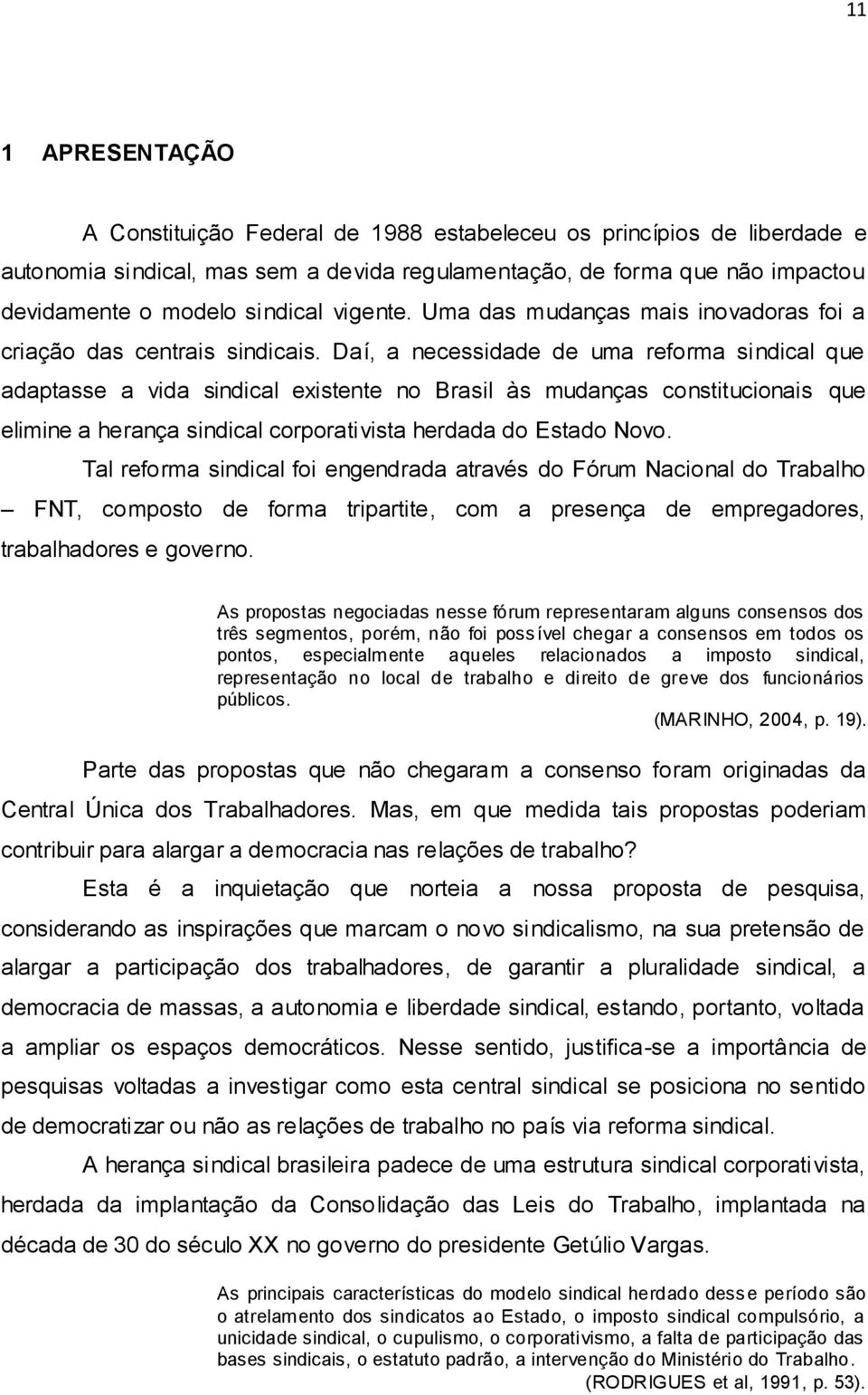 Daí, a necessidade de uma reforma sindical que adaptasse a vida sindical existente no Brasil às mudanças constitucionais que elimine a herança sindical corporativista herdada do Estado Novo.