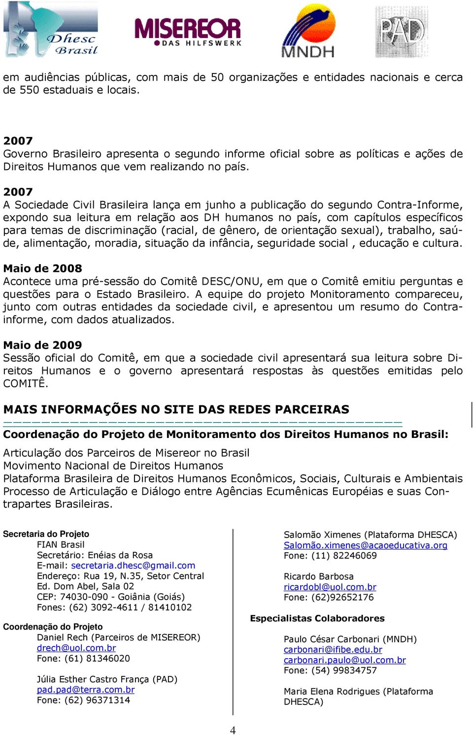 2007 A Sociedade Civil Brasileira lança em junho a publicação do segundo Contra-Informe, expondo sua leitura em relação aos DH humanos no país, com capítulos específicos para temas de discriminação