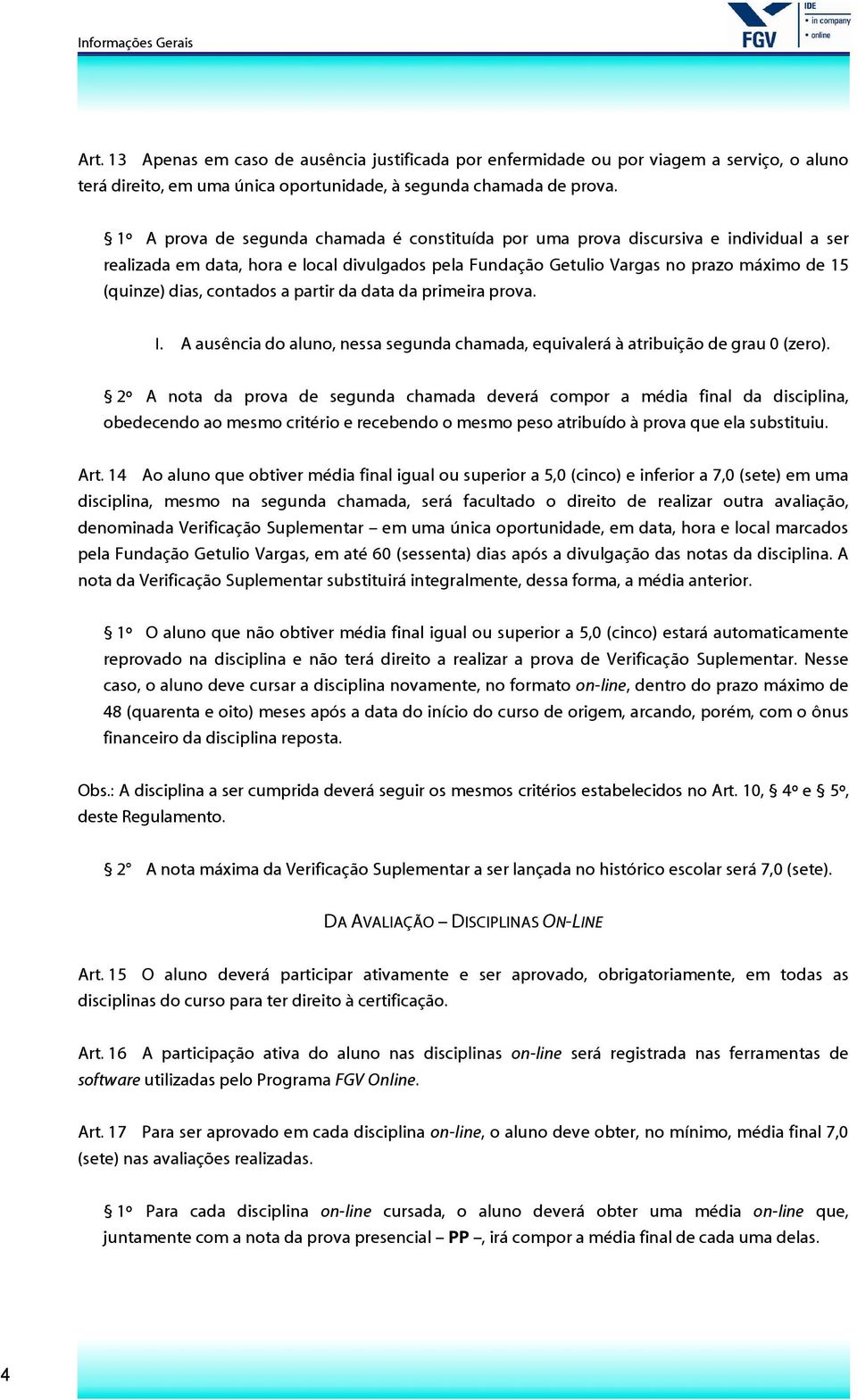 contados a partir da data da primeira prova. I. A ausência do aluno, nessa segunda chamada, equivalerá à atribuição de grau 0 (zero).