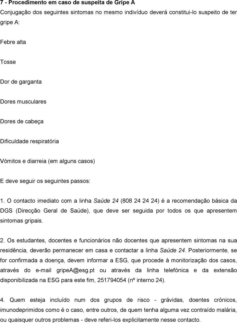 O contacto imediato com a linha Saúde 24 (808 24 24 24) é a recomendação básica da DGS (Direcção Geral de Saúde), que deve ser seguida por todos os que apresentem sintomas gripais. 2. Os estudantes, docentes e funcionários não docentes que apresentem sintomas na sua residência, deverão permanecer em casa e contactar a linha Saúde 24.