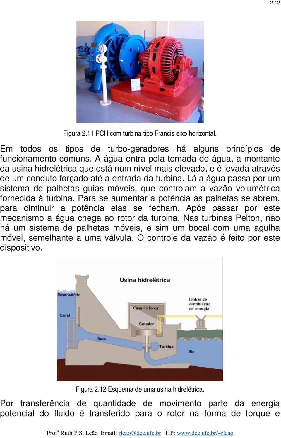 Lá a água passa por um sistema de palhetas guias móveis, que controlam a vazão volumétrica fornecida à turbina.