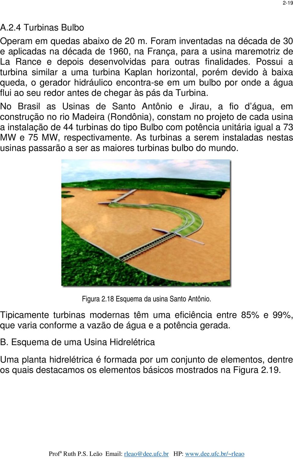 Possui a turbina similar a uma turbina Kaplan horizontal, porém devido à baixa queda, o gerador hidráulico encontra-se em um bulbo por onde a água flui ao seu redor antes de chegar às pás da Turbina.