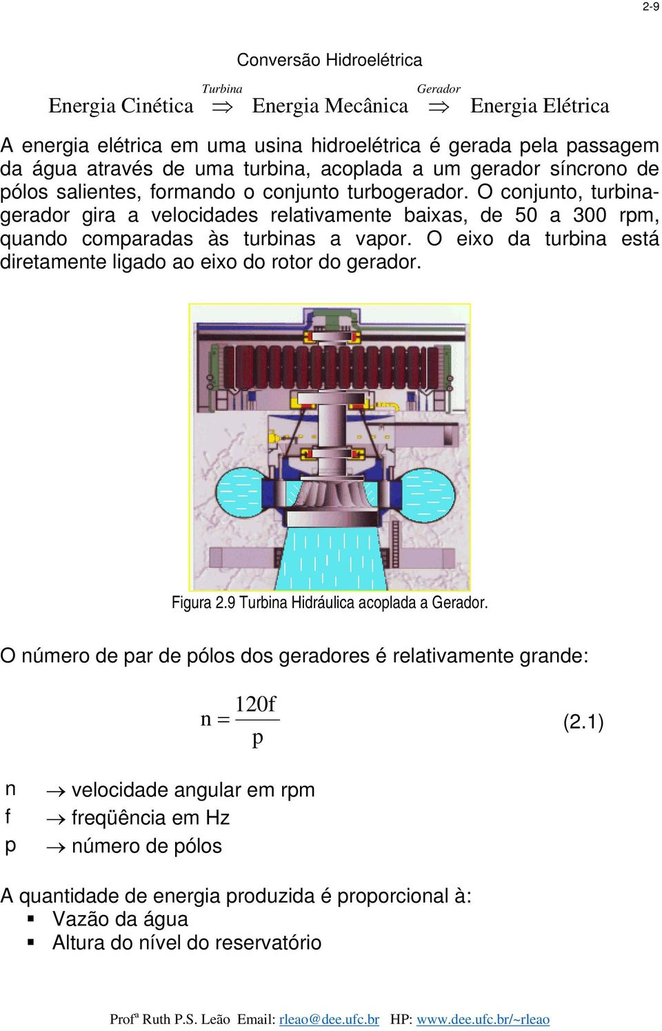 O conjunto, turbinagerador gira a velocidades relativamente baixas, de 50 a 300 rpm, quando comparadas às turbinas a vapor.