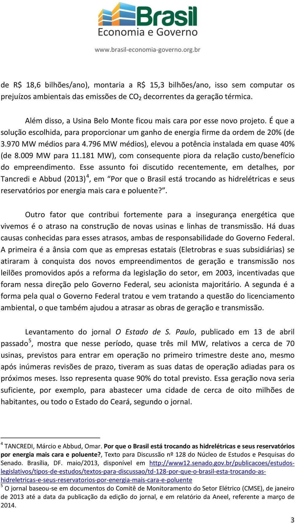 796 MW médios), elevou a potência instalada em quase 40% (de 8.009 MW para 11.181 MW), com consequente piora da relação custo/benefício do empreendimento.