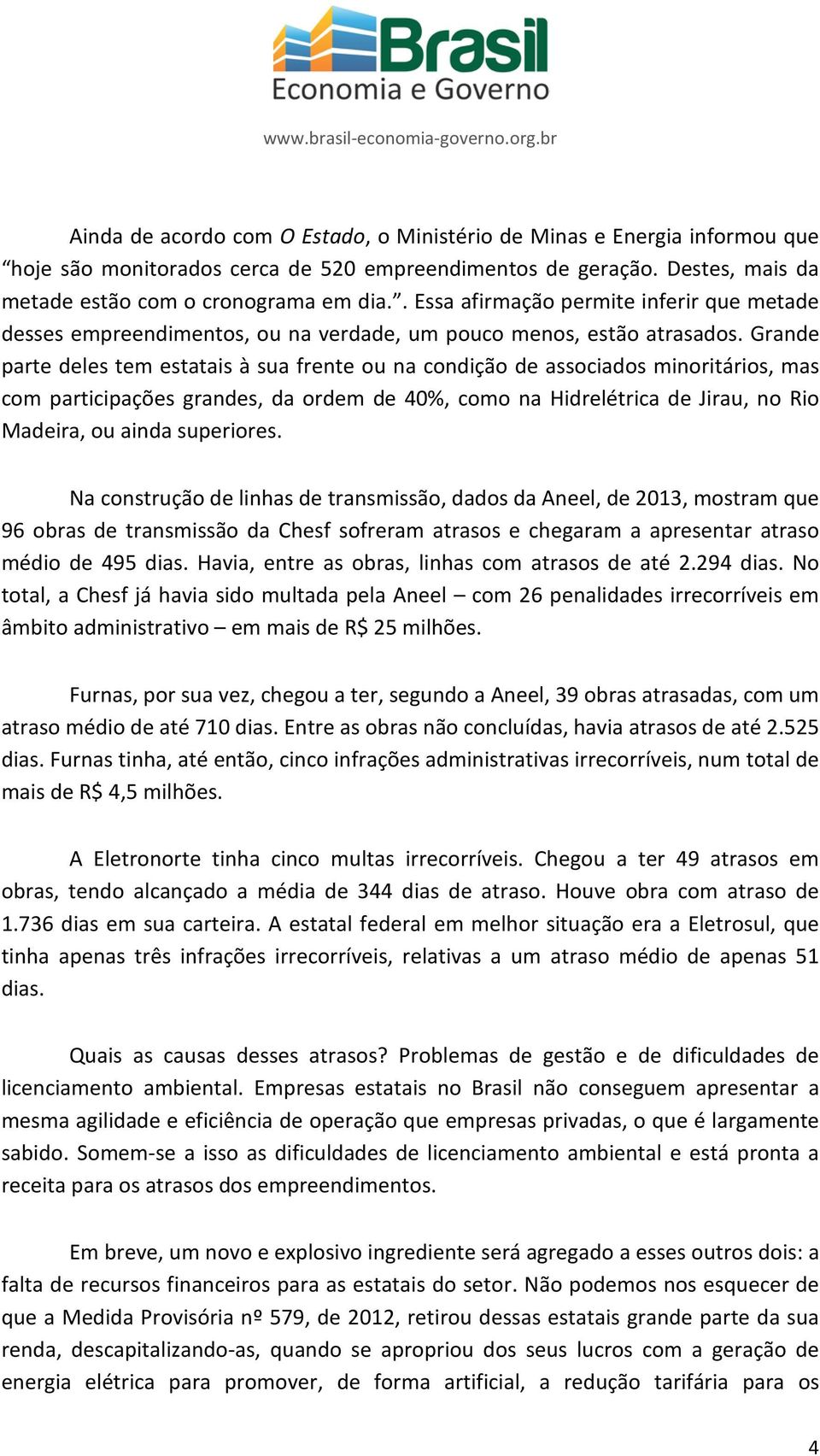 Grande parte deles tem estatais à sua frente ou na condição de associados minoritários, mas com participações grandes, da ordem de 40%, como na Hidrelétrica de Jirau, no Rio Madeira, ou ainda