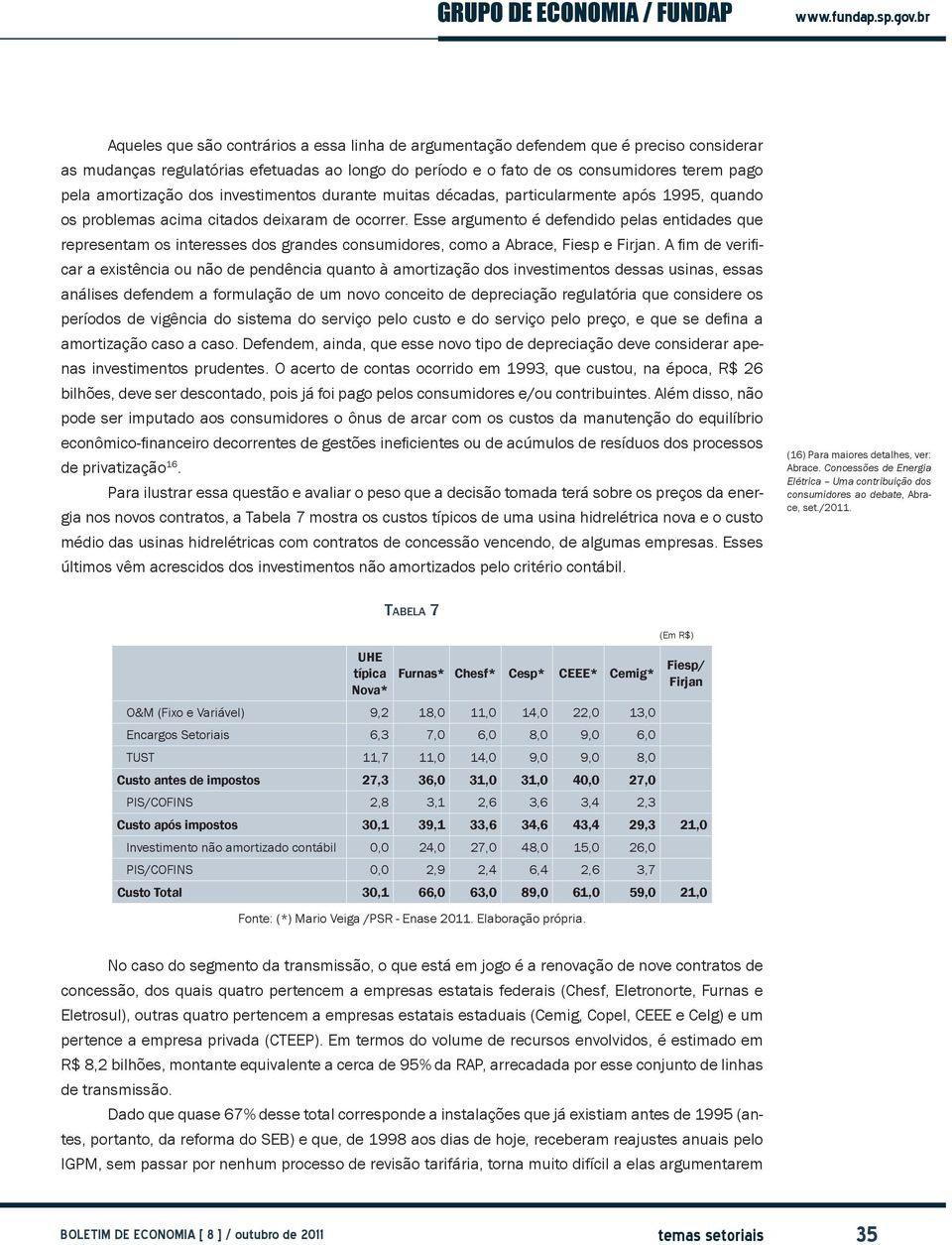 Esse argumento é defendido pelas entidades que representam os interesses dos grandes consumidores, como a Abrace, Fiesp e Firjan.