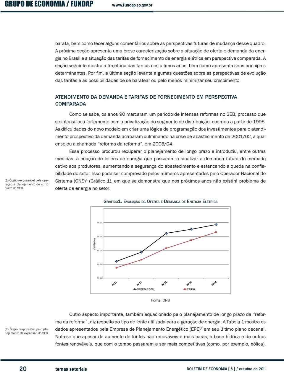 A seção seguinte mostra a trajetória das tarifas nos últimos anos, bem como apresenta seus principais determinantes.