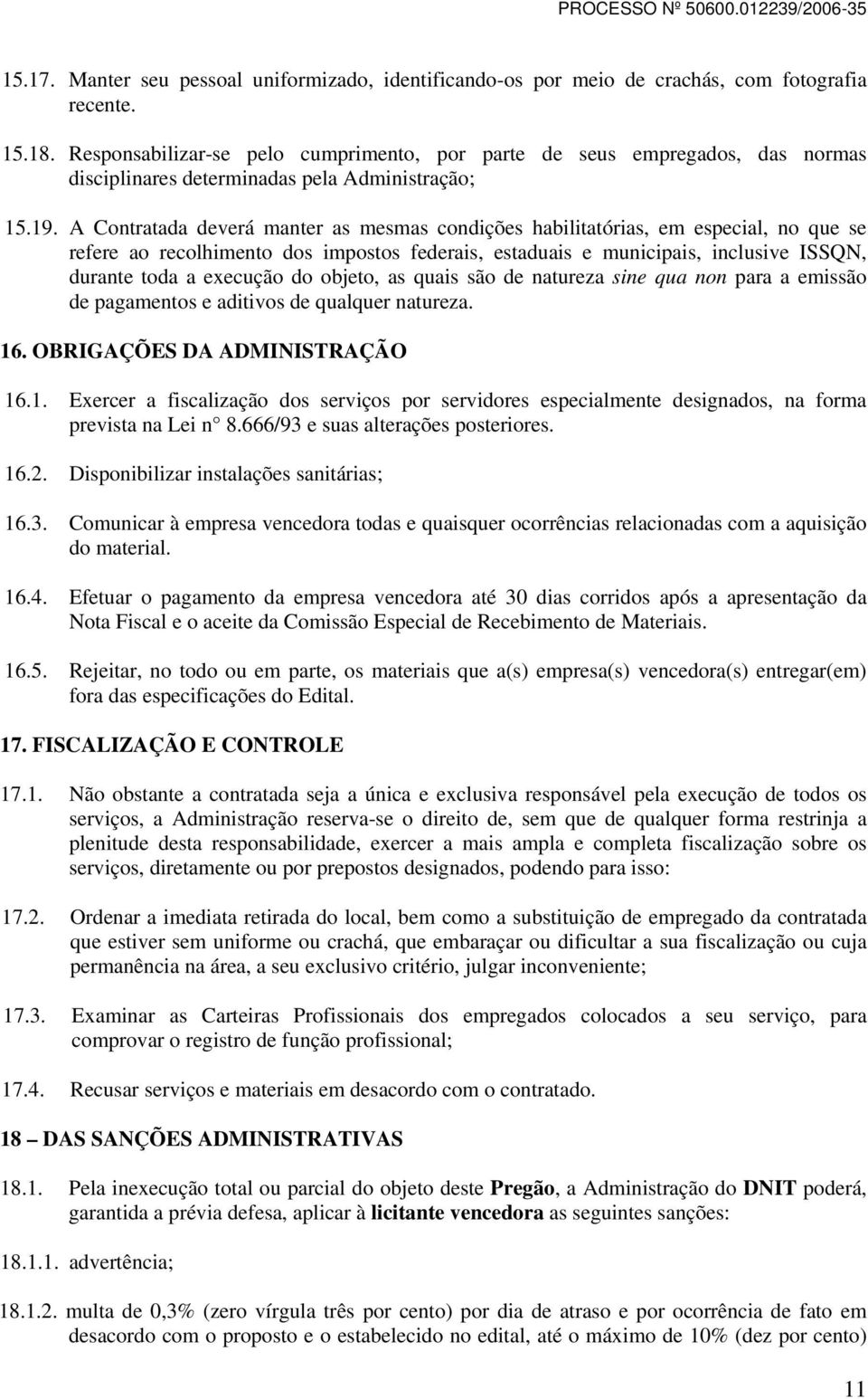 A Contratada deverá manter as mesmas condições habilitatórias, em especial, no que se refere ao recolhimento dos impostos federais, estaduais e municipais, inclusive ISSQN, durante toda a execução do