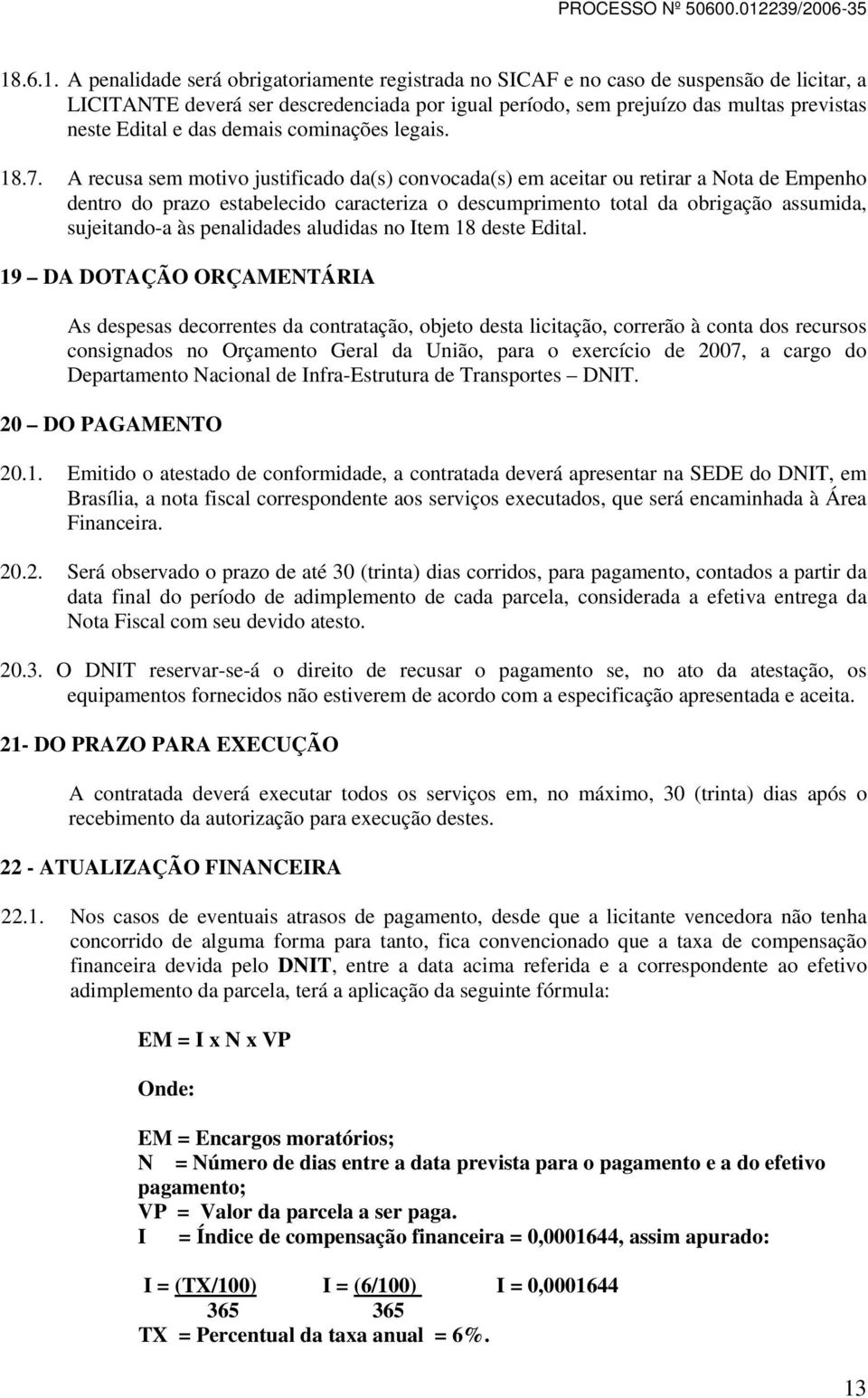 A recusa sem motivo justificado da(s) convocada(s) em aceitar ou retirar a Nota de Empenho dentro do prazo estabelecido caracteriza o descumprimento total da obrigação assumida, sujeitando-a às