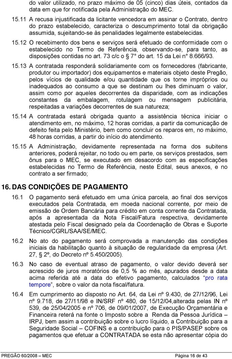 estabelecidas. 15.12 O recebimento dos bens e serviços será efetuado de conformidade com o estabelecido no Termo de Referência, observando-se, para tanto, as disposições contidas no art.