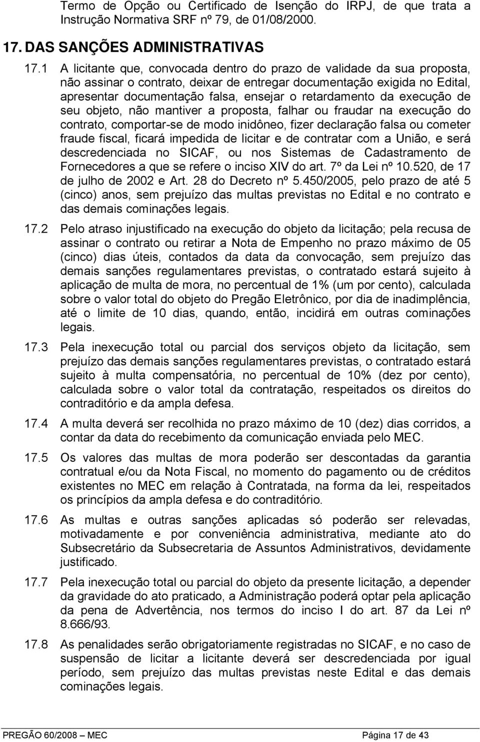 retardamento da execução de seu objeto, não mantiver a proposta, falhar ou fraudar na execução do contrato, comportar-se de modo inidôneo, fizer declaração falsa ou cometer fraude fiscal, ficará