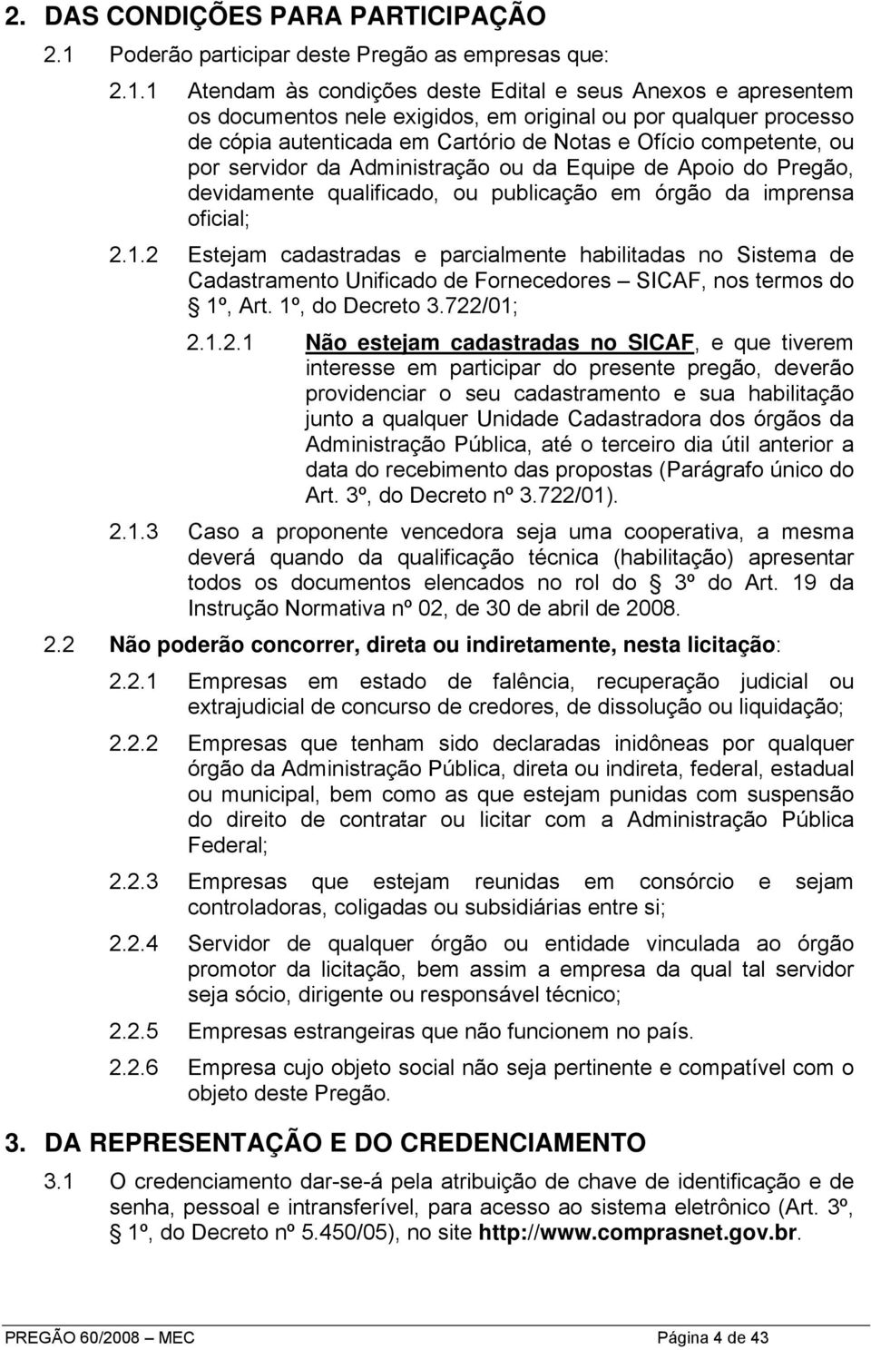 1 Atendam às condições deste Edital e seus Anexos e apresentem os documentos nele exigidos, em original ou por qualquer processo de cópia autenticada em Cartório de Notas e Ofício competente, ou por