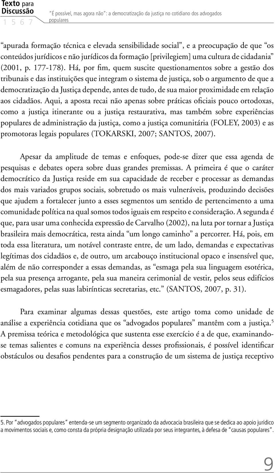 Há, por fim, quem suscite questionamentos sobre a gestão dos tribunais e das instituições que integram o sistema de justiça, sob o argumento de que a democratização da Justiça depende, antes de tudo,