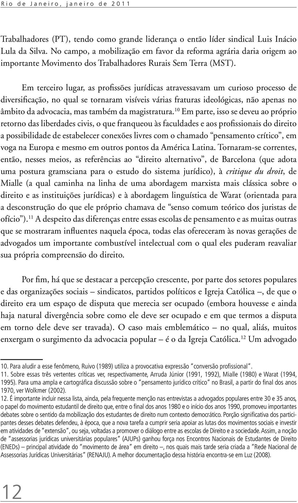 Em terceiro lugar, as profissões jurídicas atravessavam um curioso processo de diversificação, no qual se tornaram visíveis várias fraturas ideológicas, não apenas no âmbito da advocacia, mas também