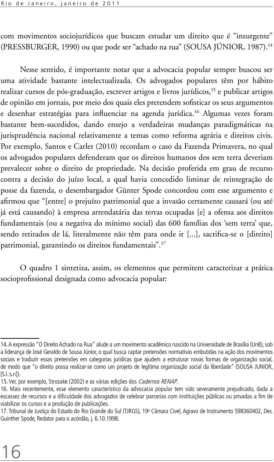 Os advogados populares têm por hábito realizar cursos de pós-graduação, escrever artigos e livros jurídicos, 15 e publicar artigos de opinião em jornais, por meio dos quais eles pretendem sofisticar