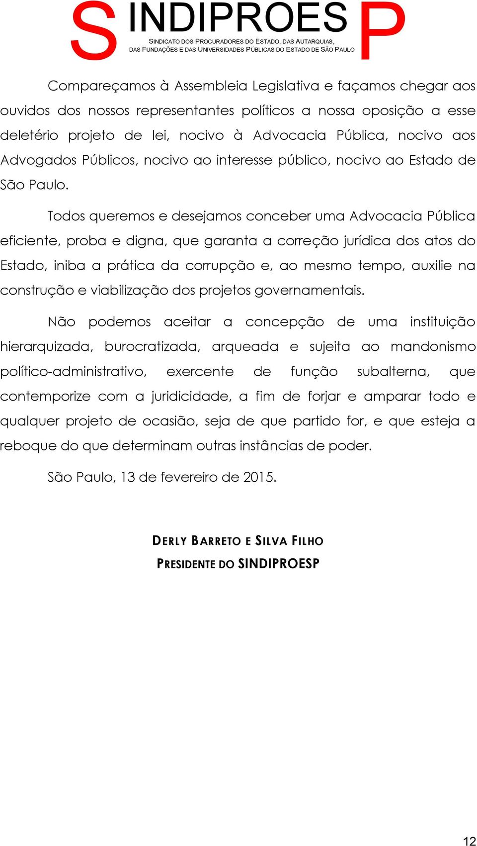 Todos queremos e desejamos conceber uma Advocacia ública eficiente, proba e digna, que garanta a correção jurídica dos atos do Estado, iniba a prática da corrupção e, ao mesmo tempo, auxilie na