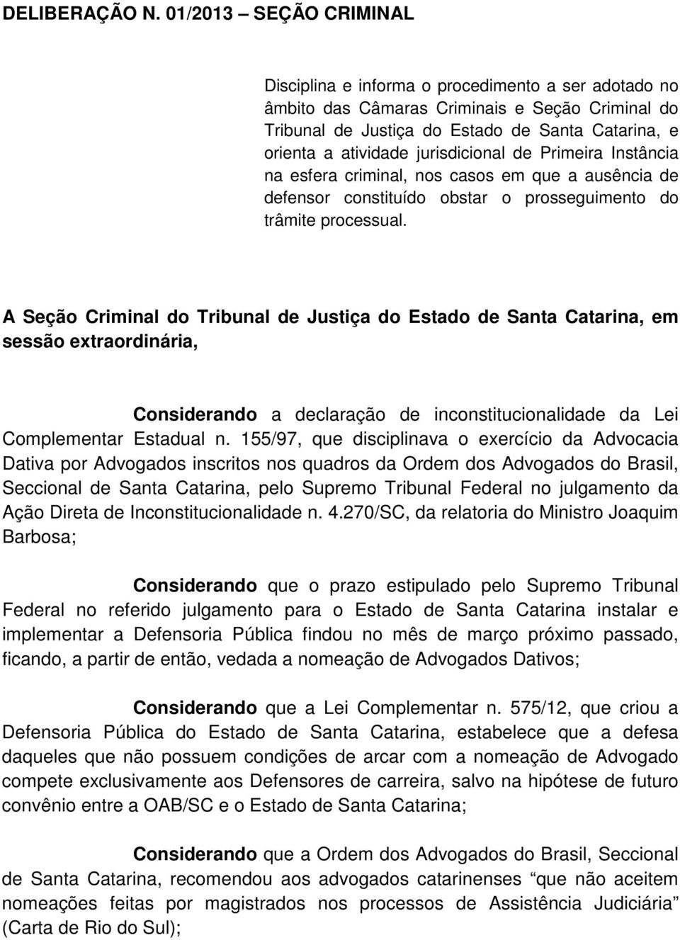 jurisdicional de Primeira Instância na esfera criminal, nos casos em que a ausência de defensor constituído obstar o prosseguimento do trâmite processual.