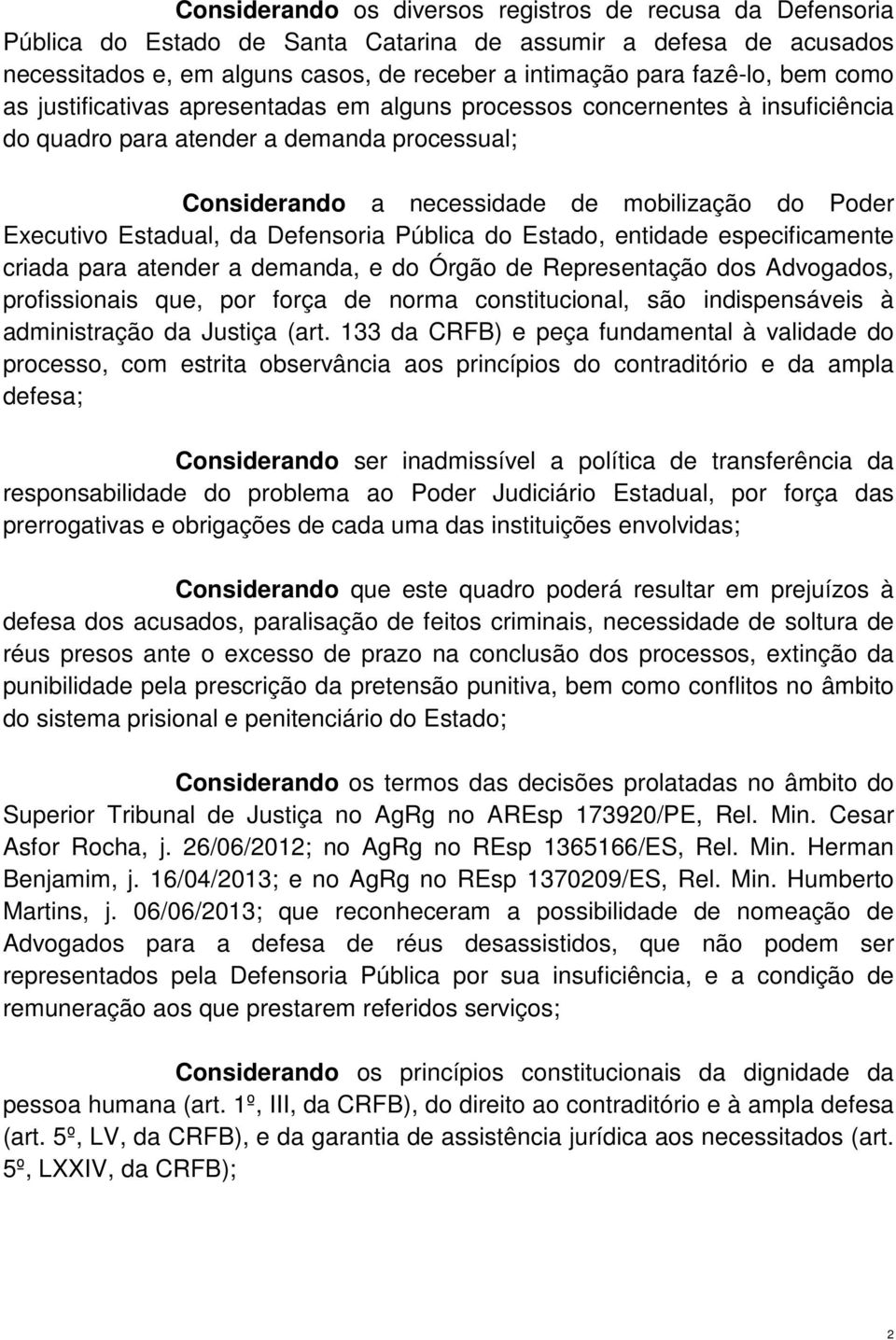 Estadual, da Defensoria Pública do Estado, entidade especificamente criada para atender a demanda, e do Órgão de Representação dos Advogados, profissionais que, por força de norma constitucional, são