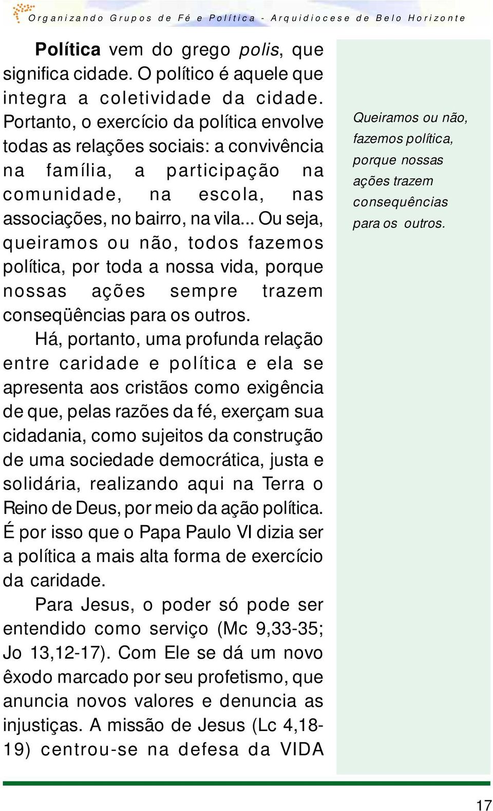 .. Ou seja, queiramos ou não, todos fazemos política, por toda a nossa vida, porque nossas ações sempre trazem conseqüências para os outros.