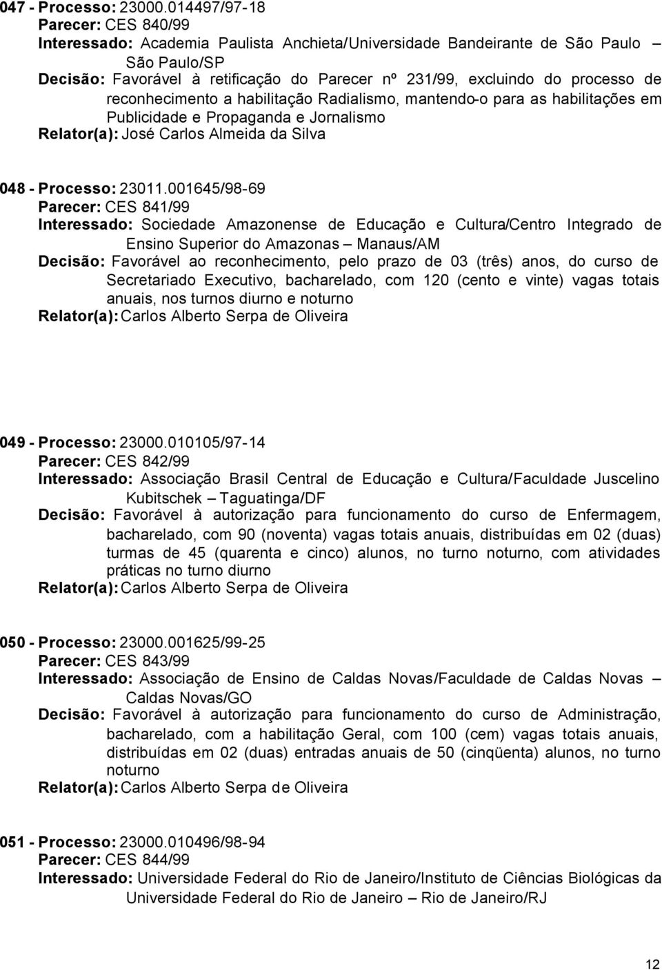 processo de reconhecimento a habilitação Radialismo, mantendo-o para as habilitações em Publicidade e Propaganda e Jornalismo Relator(a): José Carlos Almeida da Silva 048 - Processo: 23011.