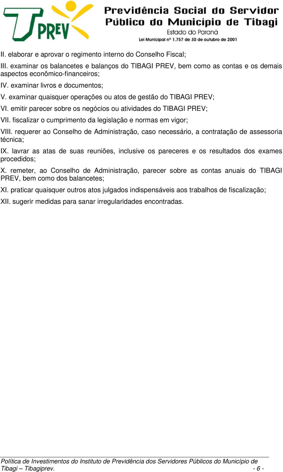 fiscalizar o cumprimento da legislação e normas em vigor; VIII. requerer ao Conselho de Administração, caso necessário, a contratação de assessoria técnica; IX.