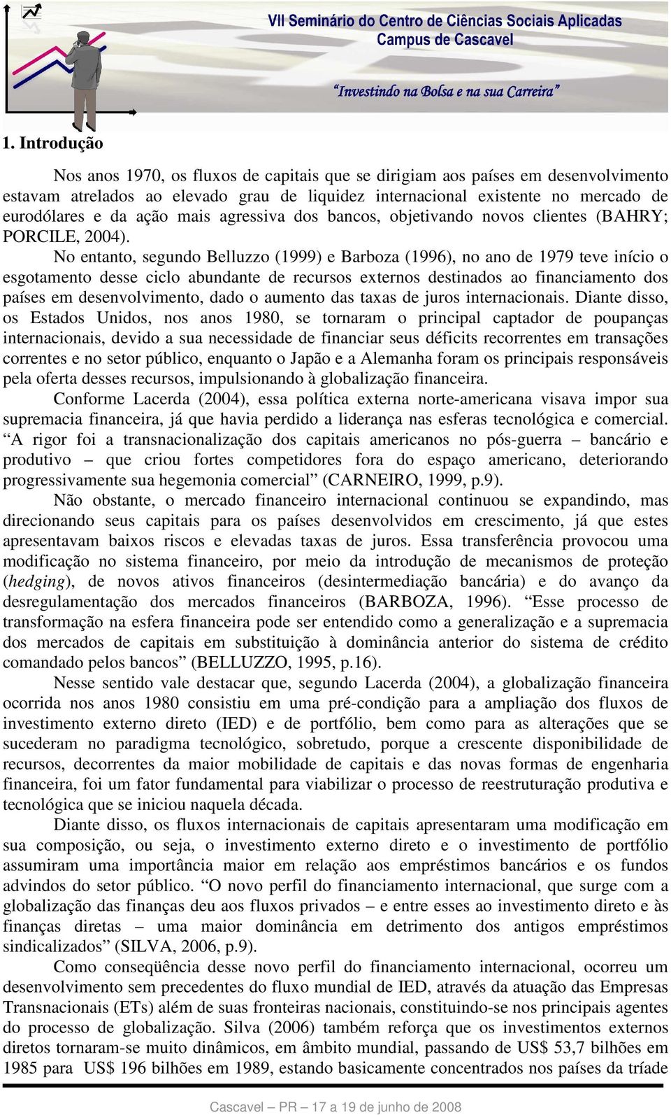 No entanto, segundo Belluzzo (1999) e Barboza (1996), no ano de 1979 teve início o esgotamento desse ciclo abundante de recursos externos destinados ao financiamento dos países em desenvolvimento,