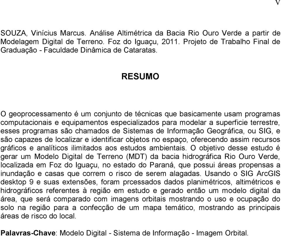 RESUMO O geoprocessamento é um conjunto de técnicas que basicamente usam programas computacionais e equipamentos especializados para modelar a superficie terrestre, esses programas são chamados de