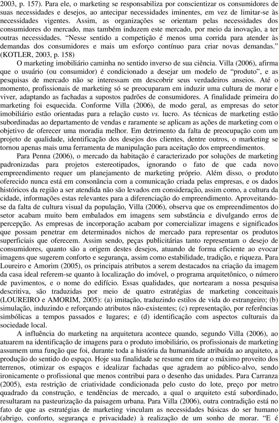 Assim, as organizações se orientam pelas necessidades dos consumidores do mercado, mas também induzem este mercado, por meio da inovação, a ter outras necessidades.