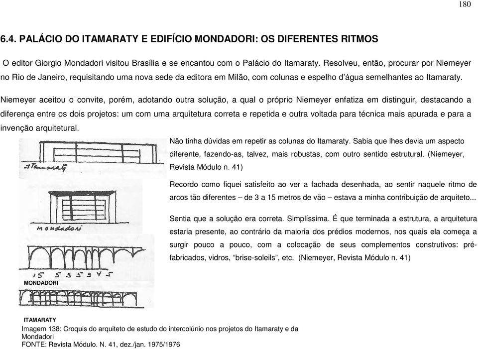 Niemeyer aceitou o convite, porém, adotando outra solução, a qual o próprio Niemeyer enfatiza em distinguir, destacando a diferença entre os dois projetos: um com uma arquitetura correta e repetida e