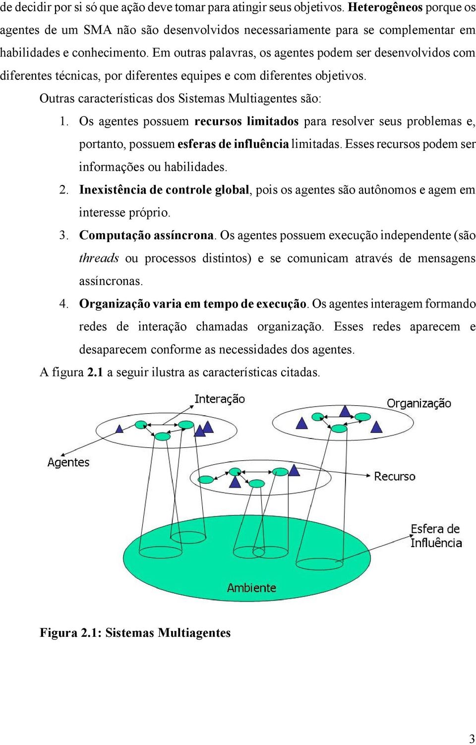 Os agentes possuem recursos limitados para resolver seus problemas e, portanto, possuem esferas de influência limitadas. Esses recursos podem ser informações ou habilidades. 2.