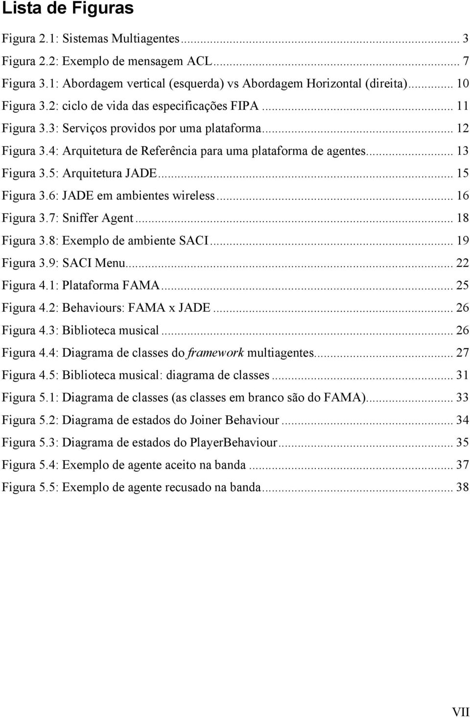 5: Arquitetura JADE... 15 Figura 3.6: JADE em ambientes wireless... 16 Figura 3.7: Sniffer Agent... 18 Figura 3.8: Exemplo de ambiente SACI... 19 Figura 3.9: SACI Menu... 22 Figura 4.